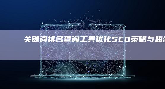 关键词排名查询工具：优化SEO策略与监测效果的有力助手